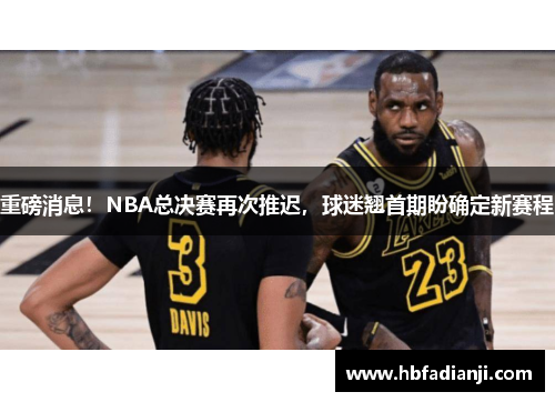 重磅消息！NBA总决赛再次推迟，球迷翘首期盼确定新赛程