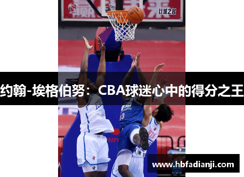 约翰-埃格伯努：CBA球迷心中的得分之王